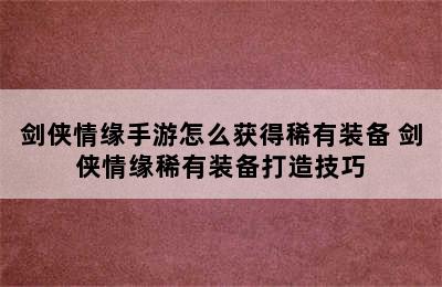 剑侠情缘手游怎么获得稀有装备 剑侠情缘稀有装备打造技巧